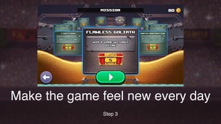 Make the game feel new every day
Step 3
 