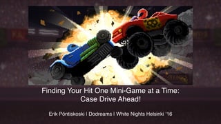 Finding Your Hit One Mini-Game at a Time:  
Case Drive Ahead!
Erik Pöntiskoski | Dodreams | White Nights Helsinki ‘16
 
