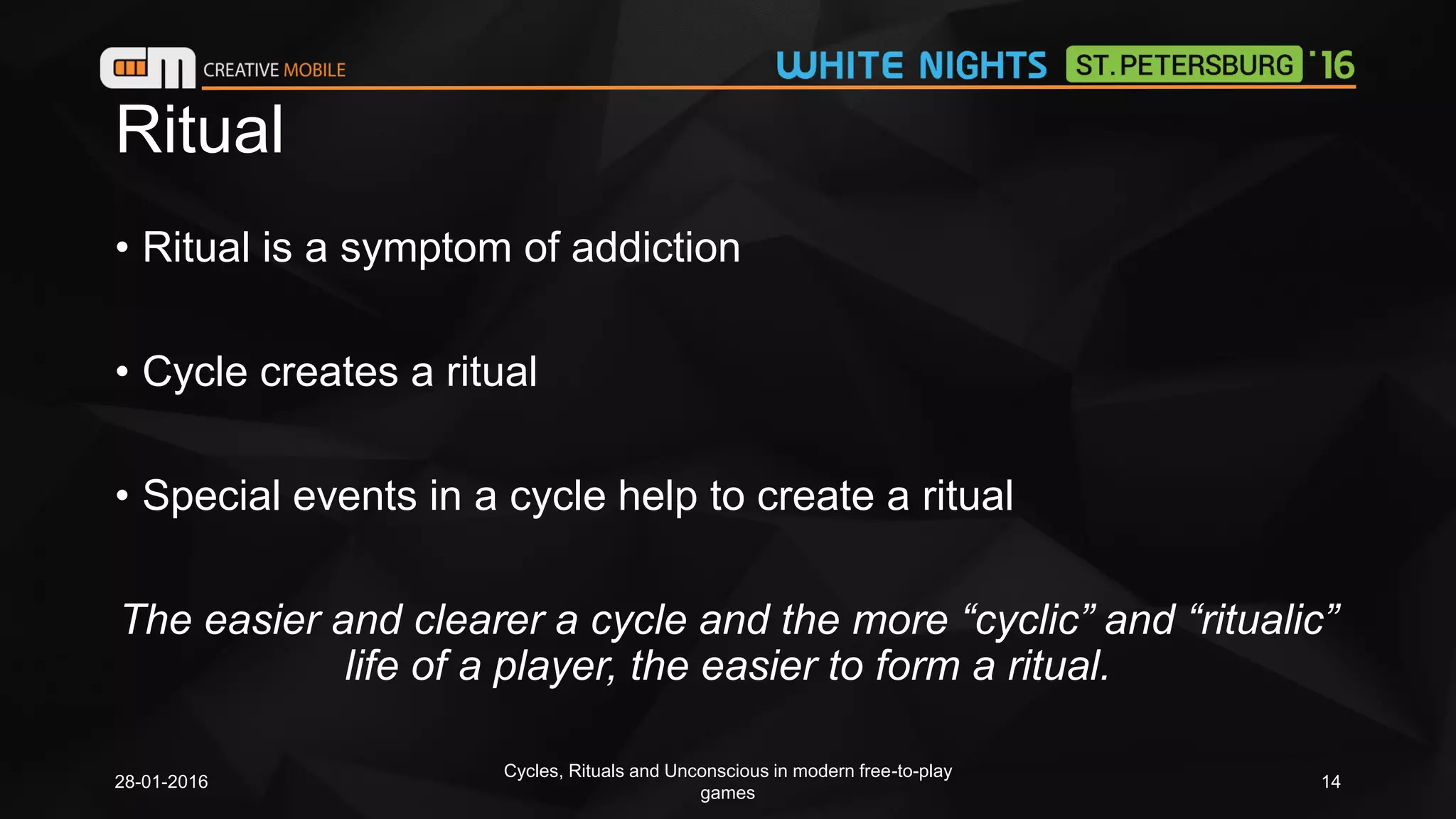 Ritual
• Ritual is a symptom of addiction
• Cycle creates a ritual
• Special events in a cycle help to create a ritual
The easier and clearer a cycle and the more “cyclic” and “ritualic”
life of a player, the easier to form a ritual.
28-01-2016
Cycles, Rituals and Unconscious in modern free-to-play
games
14
 