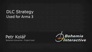 DLC Strategy
Used for Arma 3
Petr Kolář
Bohemia Interactive - Project Lead
 