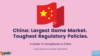 China: Largest Game Market.
Toughest Regulatory Policies.
A Guide To Compliance in China
James LaLonde, Co-Founder, Yodo1 Games
 