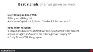 11
Best signals of a fun game on web
User Rating on Kong Web
3.8 is good, 4.0 is great
Adventure Capitalist 4.2, Realm Gri...
