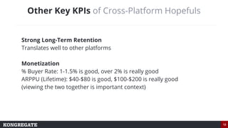 12
Other Key KPIs of Cross-Platform Hopefuls
Strong Long-Term Retention
Translates well to other platforms
Monetization
% ...