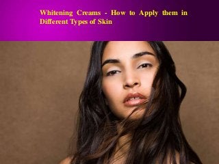 Whitening Creams - How to Apply them in
Different Types of Skin
 