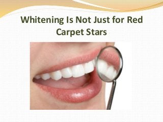 Whitening Is Not Just for Red
Carpet Stars
 