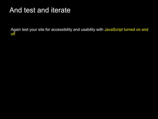 And test and iterate Again test your site for accessibility and usability with  JavaScript turned on and off 
