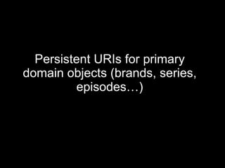 Persistent URIs for primary domain objects (brands, series, episodes…) 