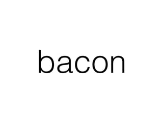 bacon
 