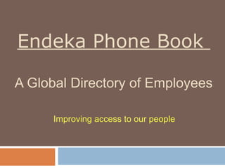 Endeka Phone Book

A Global Directory of Employees

      Improving access to our people
 