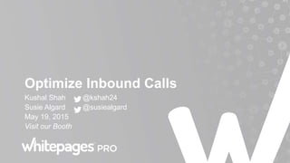 Optimize Inbound Calls
Kushal Shah @kshah24
Susie Algard @susiealgard
May 19, 2015
Visit our Booth
 