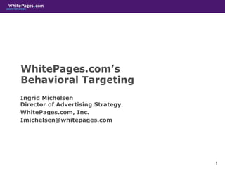 WhitePages.com’s  Behavioral Targeting Ingrid Michelsen Director of Advertising Strategy WhitePages.com, Inc. [email_address] 