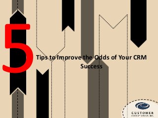 Tips to Improve the Odds of Your CRM
               Success
 