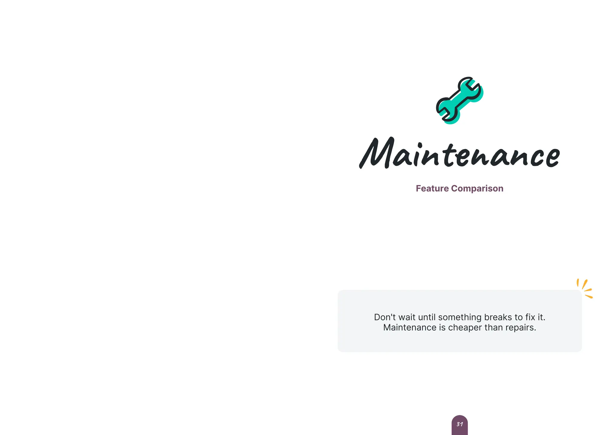 Maintenance
Feature Comparison
Don't wait until something breaks to fix it.
Maintenance is cheaper than repairs.
31
 