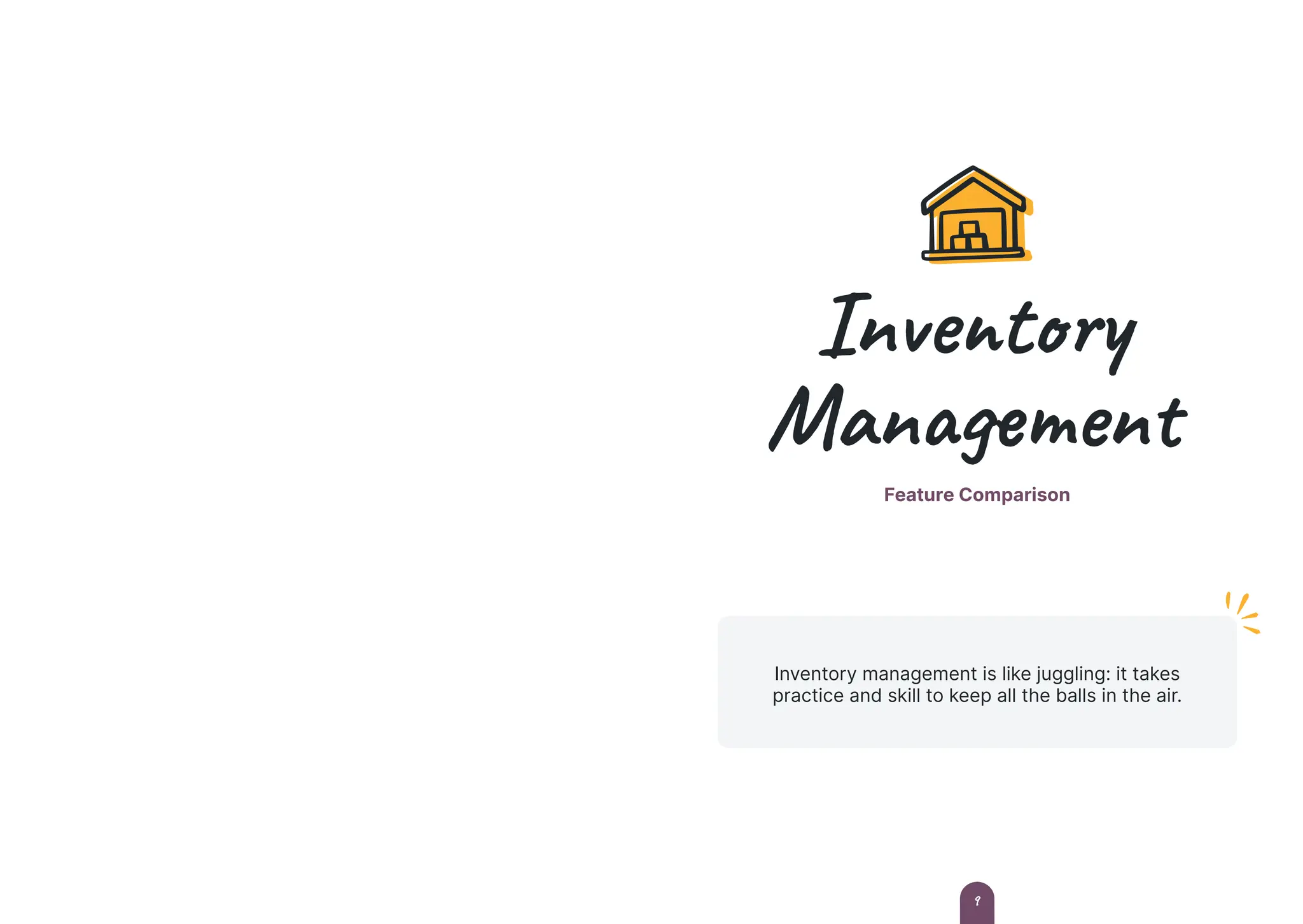 Inventory
Management
Feature Comparison
Inventory management is like juggling: it takes
practice and skill to keep all the balls in the air.
9
 