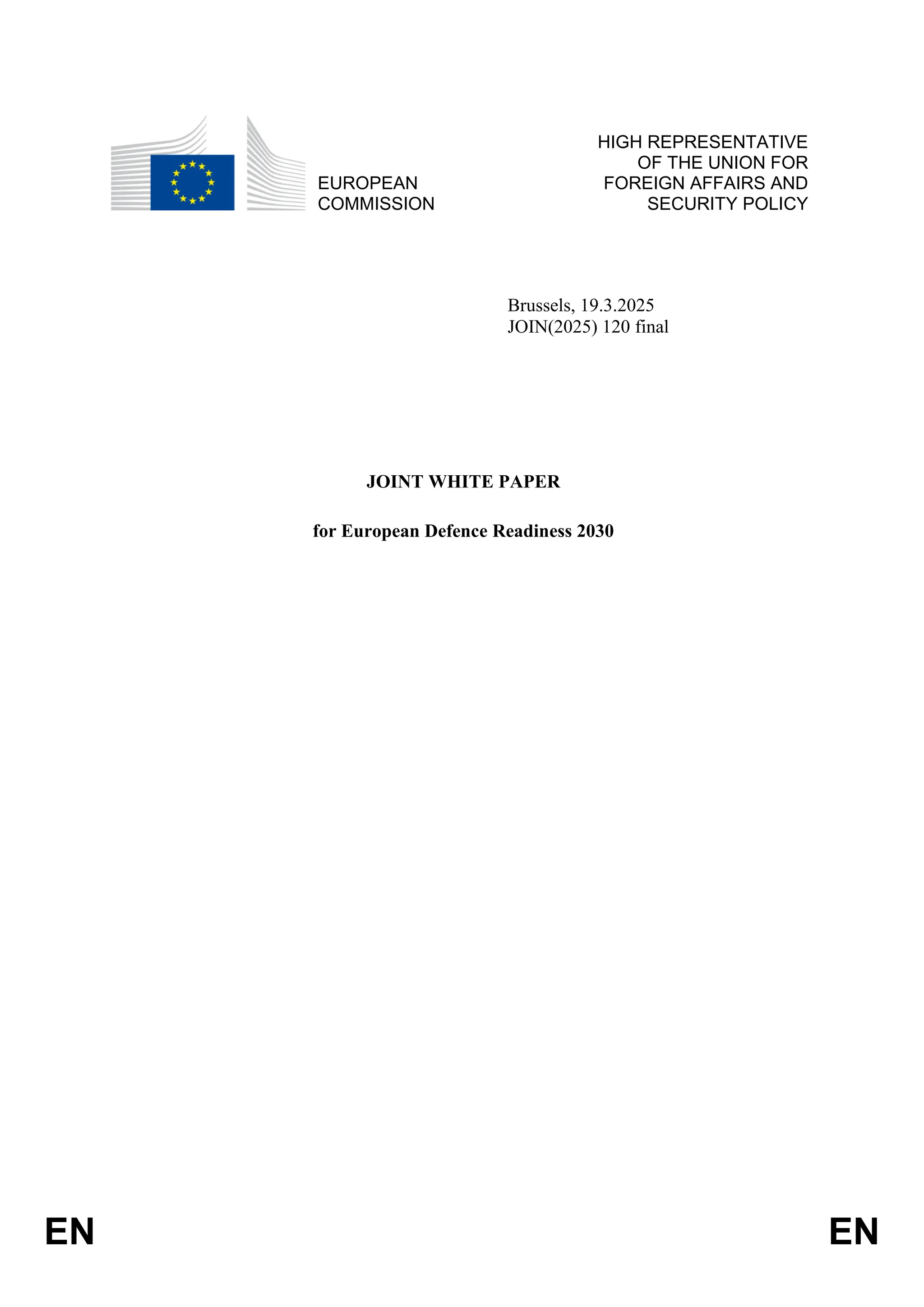 EN EN
EUROPEAN
COMMISSION
HIGH REPRESENTATIVE
OF THE UNION FOR
FOREIGN AFFAIRS AND
SECURITY POLICY
Brussels, 19.3.2025
JOIN(2025) 120 final
JOINT WHITE PAPER
for European Defence Readiness 2030
 