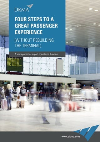 FOUR STEPS TO A
GREAT PASSENGER
EXPERIENCE
(WITHOUT REBUILDING
THE TERMINAL)
A whitepaper for airport operations directors
 
