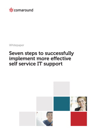 Seven steps to successfully implement
 more effective self service IT support




                           ComAround Scandinavia AB
                           Scheelegatan 24
                           112 28 STOCKHOLM
                           Sweden

                           +46 (0)8 580 886 40
                           www.comaround.se
                           info@comaround.se
 