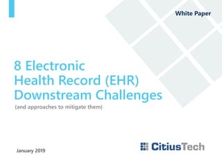 January 2019
8 Electronic
Health Record (EHR)
Downstream Challenges
White Paper
(and approaches to mitigate them)
 