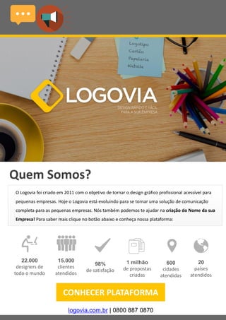 13
Quem Somos?
O Logovia foi criado em 2011 com o objetivo de tornar o design gráfico profissional acessível para
pequenas...