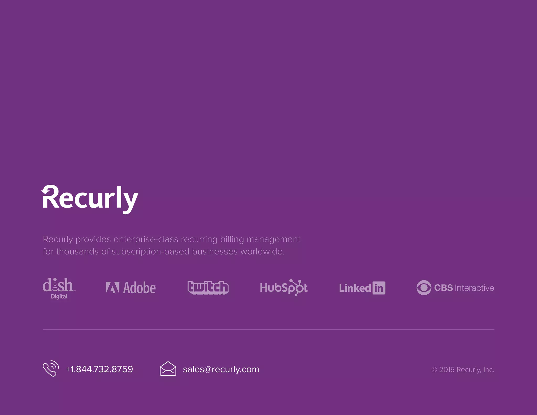 Recurly provides enterprise-class recurring billing management
for thousands of subscription-based businesses worldwide.
+1.844.732.8759 © 2015 Recurly, Inc.sales@recurly.com
 