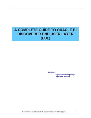 A Complete Guide to Oracle BI Discoverer End User Layer (EUL) 1
A COMPLETE GUIDE TO ORACLE BI
DISCOVERER END USER LAYER
(EUL)
Author:
Jayashree Satapathy
Krishna Mohan
 