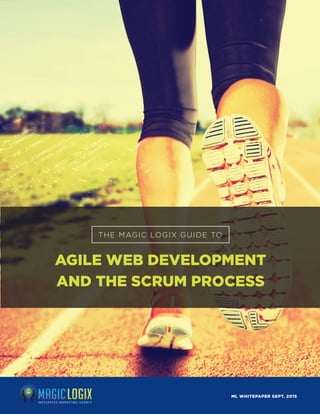 THE MAGIC LOGIX GUIDE TO
AGILE WEB DEVELOPMENT
AND THE SCRUM PROCESS
ML WHITEPAPER SEPT. 2015
 