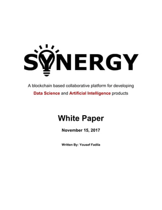 A blockchain based collaborative platform for developing
Data Science​ and ​Artificial Intelligence​ products
White Paper
November 15, 2017
Written By: Yousef Fadila
 