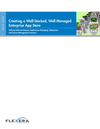 WHITEPAPER
Creating a Well-Stocked, Well-Managed
Enterprise App Store
Unifying Software Request, Application Packaging, Deployment
and License Management Processes
 