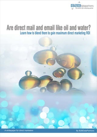 Are direct mail and email like oil and water?
                 Learn how to blend them to gain maximum direct marketing ROI




A whitepaper for direct marketers                                By B2BDataPartners
 