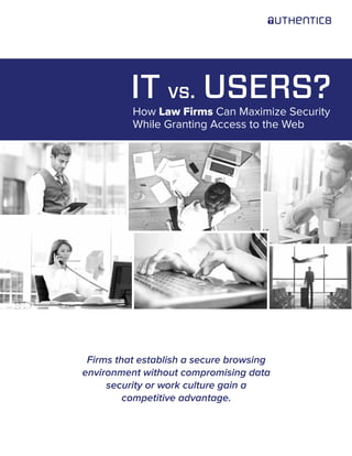 IT vs. USERS?
How Law Firms Can Maximize Security
While Granting Access to the Web
Firms that establish a secure browsing
environment without compromising data
security or work culture gain a
competitive advantage.
 