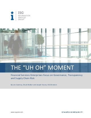 THE “UH OH” MOMENT
Financial Services Enterprises Focus on Governance, Transparency
and Supply Chain Risk

By Lois Coatney, Chuck Walker and Joseph Yacura, ISG Directors




www.isg-one.com
 