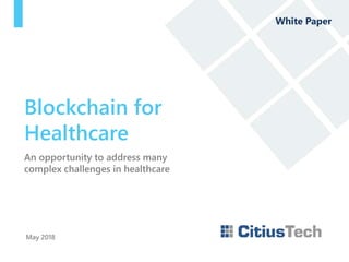 An opportunity to address many
complex challenges in healthcare
May 2018
Blockchain for
Healthcare
White Paper
 