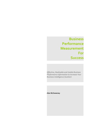Business
                  Performance
                 Measurement
                           For
                       Success


Effective, Realisable and Usable Business
Performance Information to Increase Your
Business Intelligence Quotient




Alan McSweeney
 