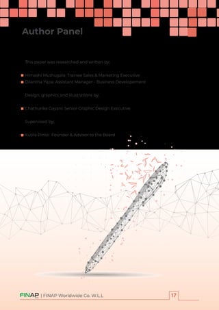 | FINAP Worldwide Co. W.L.L
This paper was researched and written by;
Himashi Muthugala: Trainee Sales & Marketing Executive
Dilantha Yapa: Assistant Manager - Business Developement
Design, graphics and illustrations by;
Chathurika Gayani: Senior Graphic Design Executive
Supervised by;
Kutila Pinto: Founder & Advisor to the Board
Author Panel
 
