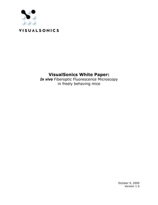 VisualSonics White Paper:
In vivo Fiberoptic Fluorescence Microscopy
          in freely behaving mice




                                             October 9, 2009
                                                 Version 1.0
 