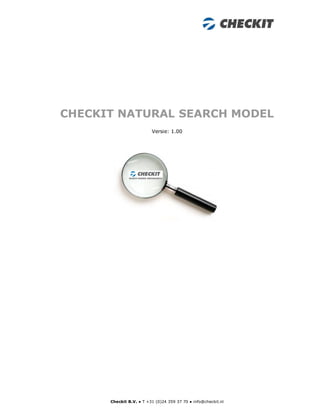 CHECKIT NATURAL SEARCH MODEL
                         Versie: 1.00




      Checkit B.V. ● T +31 (0)24 359 37 70 ● info@checkit.nl