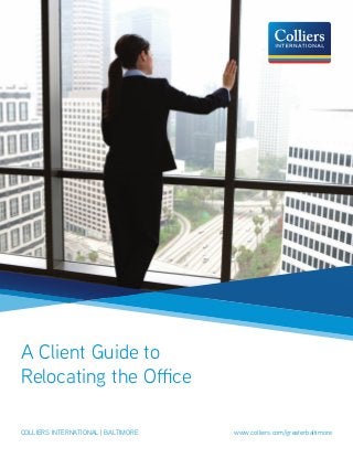 A Client Guide to
Relocating the Office
colliers international | baltimore					 www.colliers.com/greaterbaltimore
 