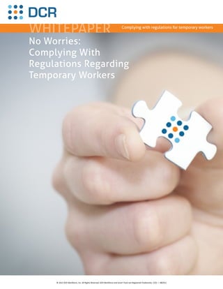 WHITEPAPER Complying with regulations for temporary workers
No Worries:
Complying With
Regulations Regarding
Temporary Workers
© 2013 DCR Workforce, Inc. All Rights Reserved. DCR Workforce and Smart Track are Registered Trademarks. CCO — 082912
 