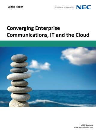 White Paper




Converging Enterprise
Communications, IT and the Cloud




                                 NEC IT Solutions
                          www.nec-itsolutions.com
 