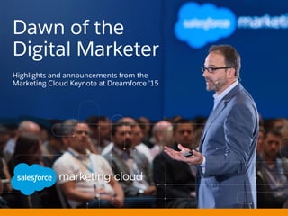 Dawn of the
Digital Marketer
Highlights and announcements from the
Marketing Cloud Keynote at Dreamforce ’15
 