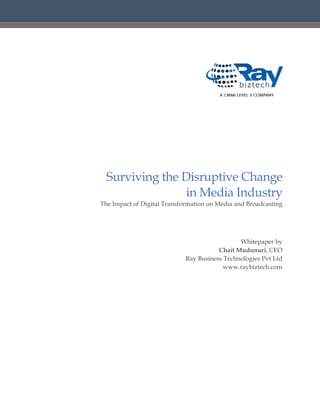 Surviving the Disruptive Change
in Media Industry
The Impact of Digital Transformation on Media and Broadcasting
Whitepaper by
Chait Mudunuri, CEO
Ray Business Technologies Pvt Ltd
www.raybiztech.com
 