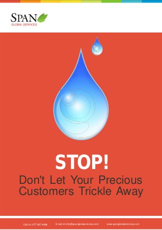 STOP!
Don't Let Your Precious
Customers Trickle Away
Call Us: 877-837-4884

Email id: info@spanglobalservices.com

www.spanglobalservices.com

 