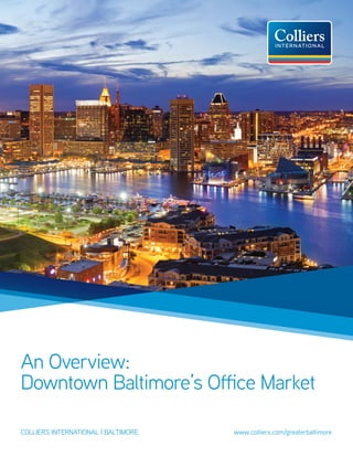 An Overview:
Downtown Baltimore’s Office Market
colliers international | baltimore					 www.colliers.com/greaterbaltimore
 