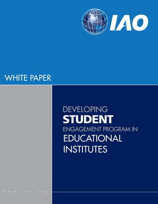WHITE PAPER



                        DEVELOPING
                        STUDENT
                        ENGAGEMENT PROGRAM IN
                        EDUCATIONAL
                        INSTITUTES



w w w . i a o . o r g
 