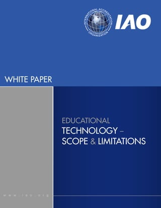 WHITE PAPER
w w w . i a o . o r g
EDUCATIONAL
TECHNOLOGY –
SCOPE & LIMITATIONS
INTERNA
TIONAL ACCRE
D
ITATION
O
RGANIZATION
 