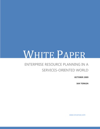 WHITE PAPER
ENTERPRISE RESOURCE PLANNING IN A
         SERVICES-ORIENTED WORLD
                            OCTOBER 2009


                              IAN TOMLIN




                       www.encanvas.com
 