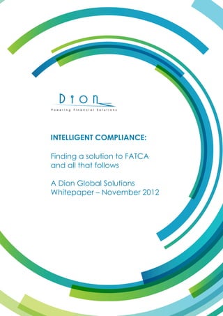 INTELLIGENT COMPLIANCE:

Finding a solution to FATCA
and all that follows

A Dion Global Solutions
Whitepaper – November 2012
 