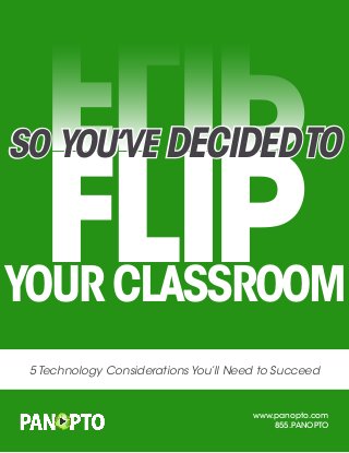 flip
www.panopto.com
855.PANOPTO
5 Technology Considerations You’ll Need to Succeed
TM
flip
So You’ve Decidedto
Your Classroom
 