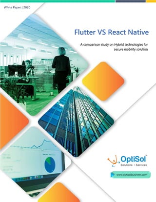 Flutter VS React Native
A comparison study on Hybrid technologies for
secure mobility solution
White Paper | 2020
www.optisolbusiness.com
 