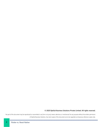 © 2020 OptiSol Business Solutions Private Limited. All rights reserved.
No part of this document may be reproduced or transmitted in any form or by any means, electronic or mechanical, for any purpose without the written permission
of OptiSol Business Solutions. Any hard copies of this document are to be regarded as temporary reference copies only.
2 Flutter vs. React Native
 